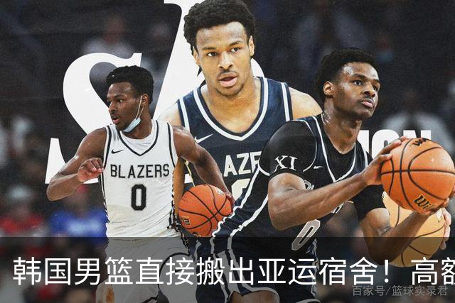 韩国男篮直接搬出亚运宿舍！高额住宿费曝光，中国男篮会搬吗？